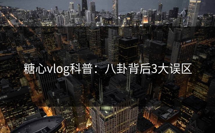 糖心vlog科普:八卦背后3大误区 糖心vlog科普:八卦背后3大误区