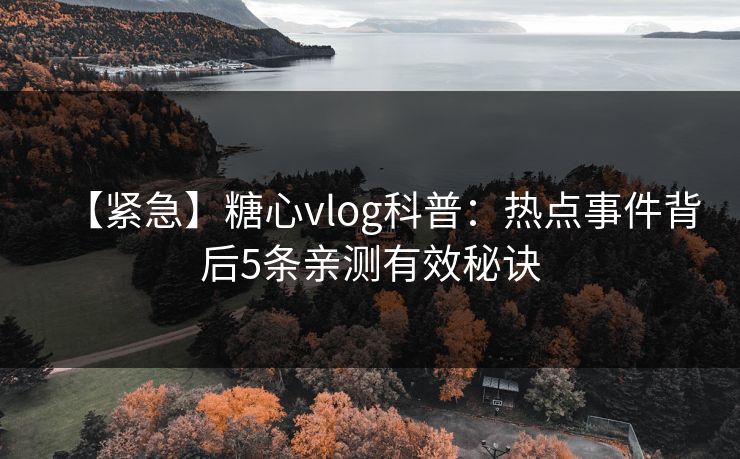 【紧急】糖心vlog科普:热点事件背后5条亲测有效秘诀 【紧急】糖心vlog科普:热点事件背后5条亲测有效秘诀
