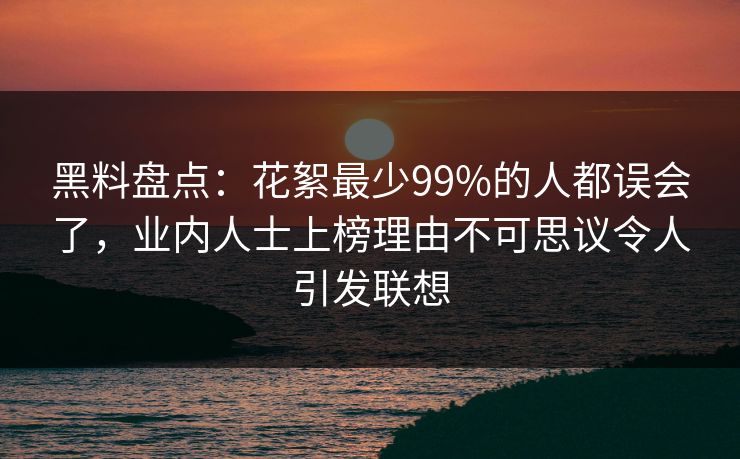 黑料盘点:花絮最少99%的人都误会了,业内人士上榜理由不可思议令人引发联想 黑料盘点:花絮最少99%的人都误会了,业内人士上榜理由不可思议令人引发联想