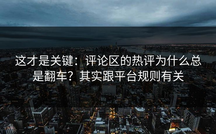 这才是关键：评论区的热评为什么总是翻车？其实跟平台规则有关