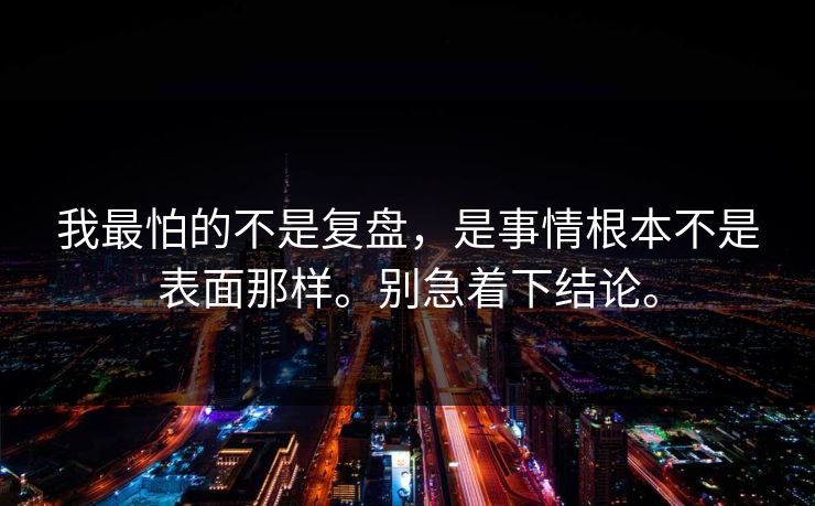 我最怕的不是复盘，是事情根本不是表面那样。别急着下结论。