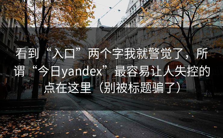 看到“入口”两个字我就警觉了，所谓“今日yandex”最容易让人失控的点在这里（别被标题骗了）